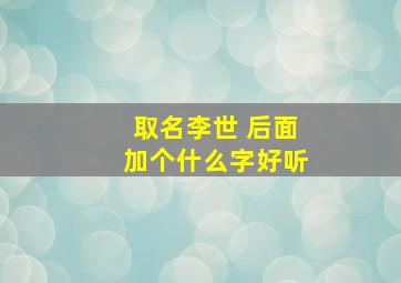 取名李世 后面加个什么字好听